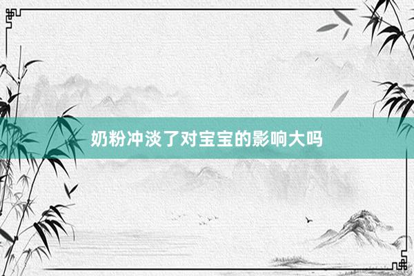 奶粉冲淡了对宝宝的影响大吗