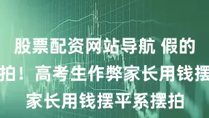 股票配资网站导航 假的，确认摆拍！高考生作弊家长用钱摆平系摆拍