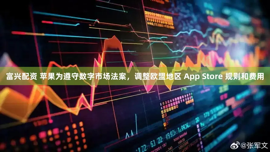 富兴配资 苹果为遵守数字市场法案，调整欧盟地区 App Store 规则和费用