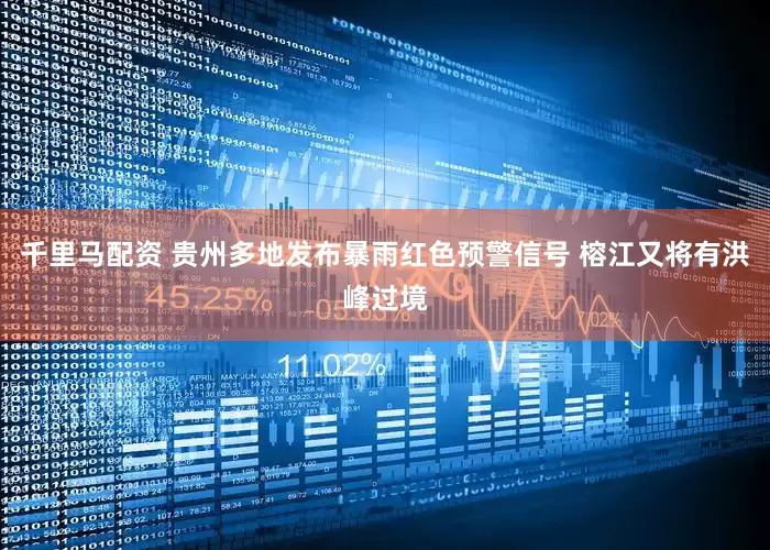 千里马配资 贵州多地发布暴雨红色预警信号 榕江又将有洪峰过境