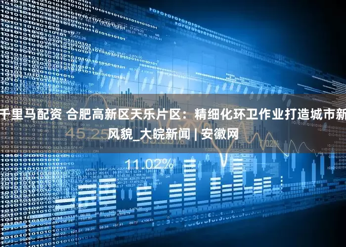 千里马配资 合肥高新区天乐片区：精细化环卫作业打造城市新风貌_大皖新闻 | 安徽网