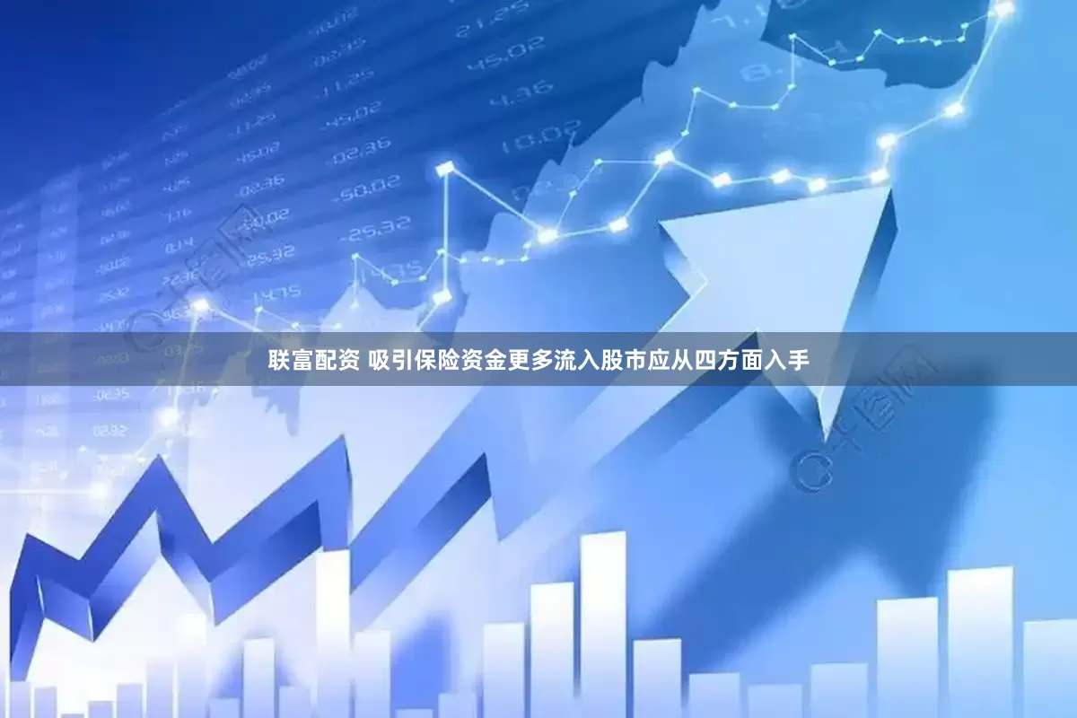 联富配资 吸引保险资金更多流入股市应从四方面入手