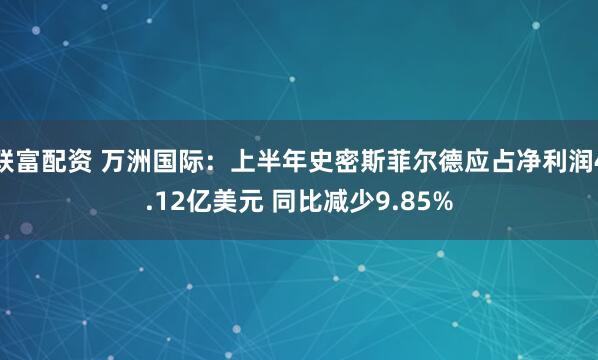 联富配资 万洲国际：上半年史密斯菲尔德应占净利润4.12亿美元 同比减少9.85%