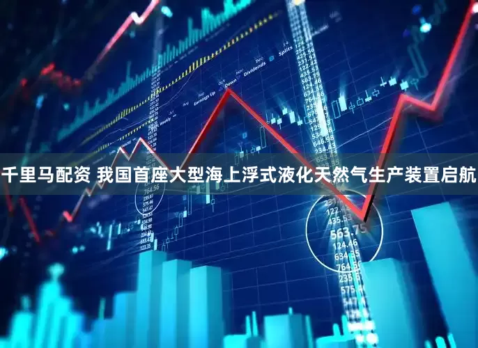千里马配资 我国首座大型海上浮式液化天然气生产装置启航