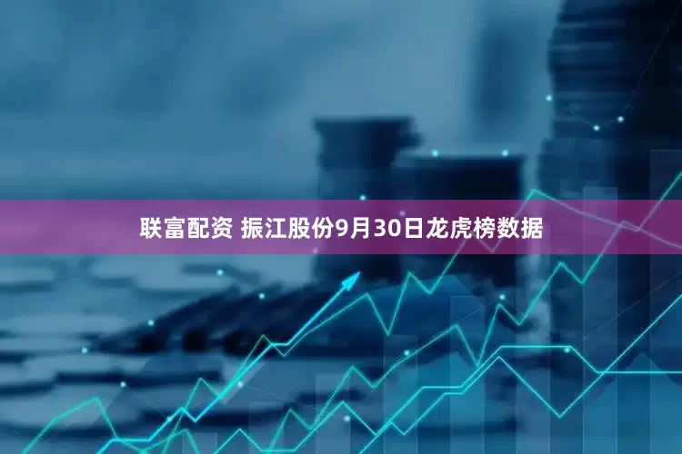 联富配资 振江股份9月30日龙虎榜数据
