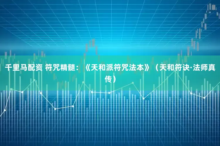 千里马配资 符咒精髓：《天和派符咒法本》（天和符诀·法师真传）